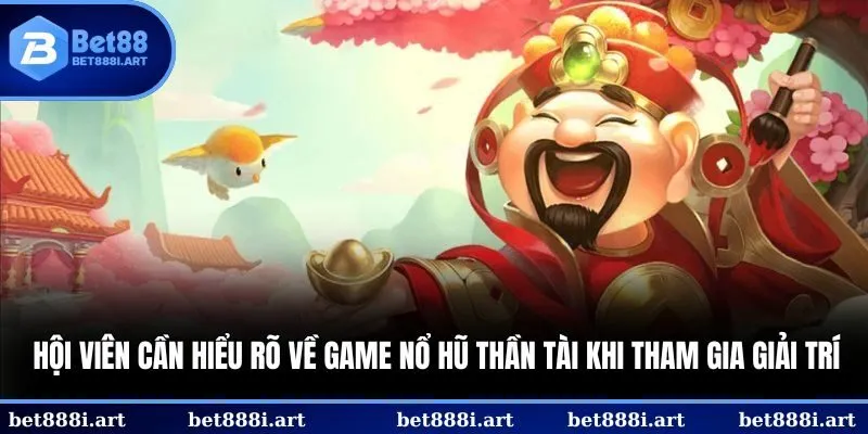 Hội viên cần hiểu rõ về game nổ hũ Thần Tài khi tham gia giải trí